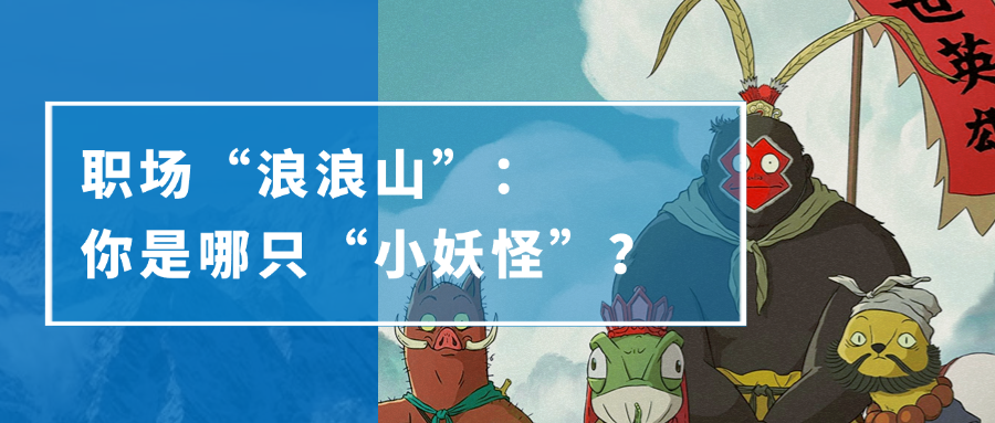 职场“浪浪山”:你是哪只“小妖怪”?(图1) 职场“浪浪山”:你是哪只“小妖怪”?(图1)